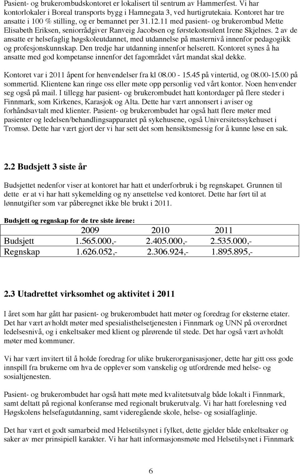 2 av de ansatte er helsefaglig høgskoleutdannet, med utdannelse på masternivå innenfor pedagogikk og profesjonskunnskap. Den tredje har utdanning innenfor helserett.