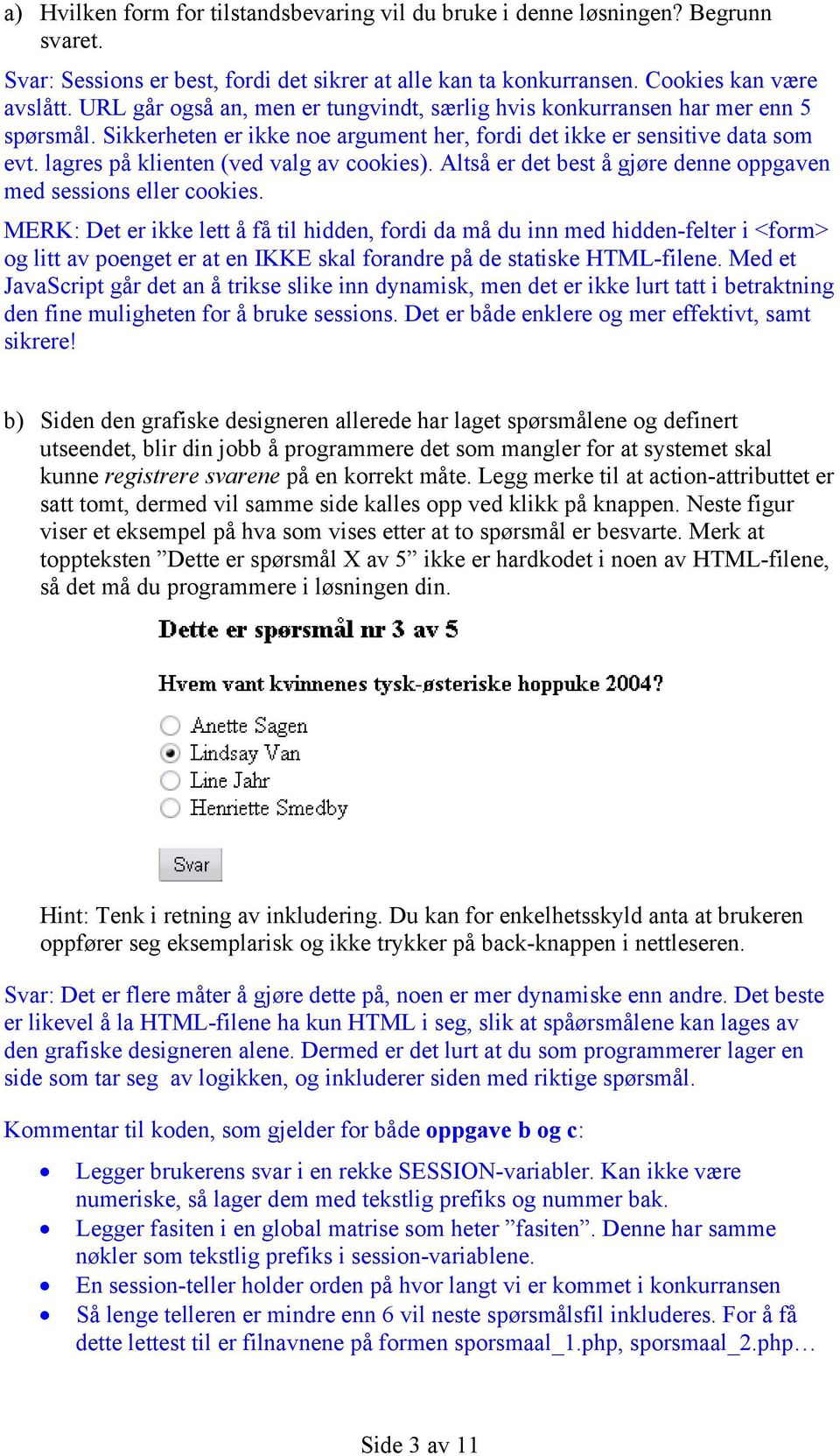 lagres på klienten (ved valg av cookies). Altså er det best å gjøre denne oppgaven med sessions eller cookies.