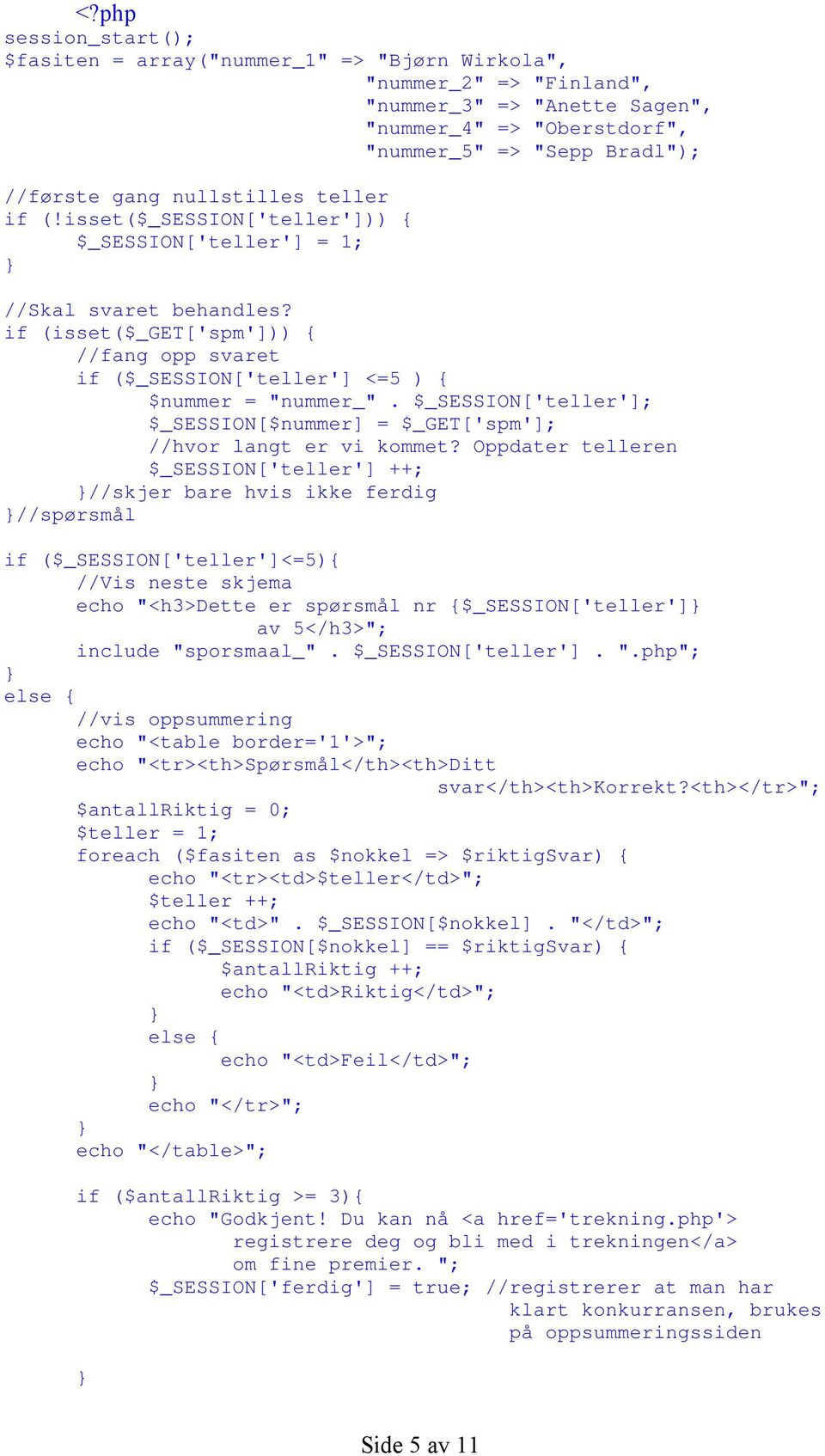 if (isset($_get['spm'])) { //fang opp svaret if ($_SESSION['teller'] <=5 ) { $nummer = "nummer_". $_SESSION['teller']; $_SESSION[$nummer] = $_GET['spm']; //hvor langt er vi kommet?