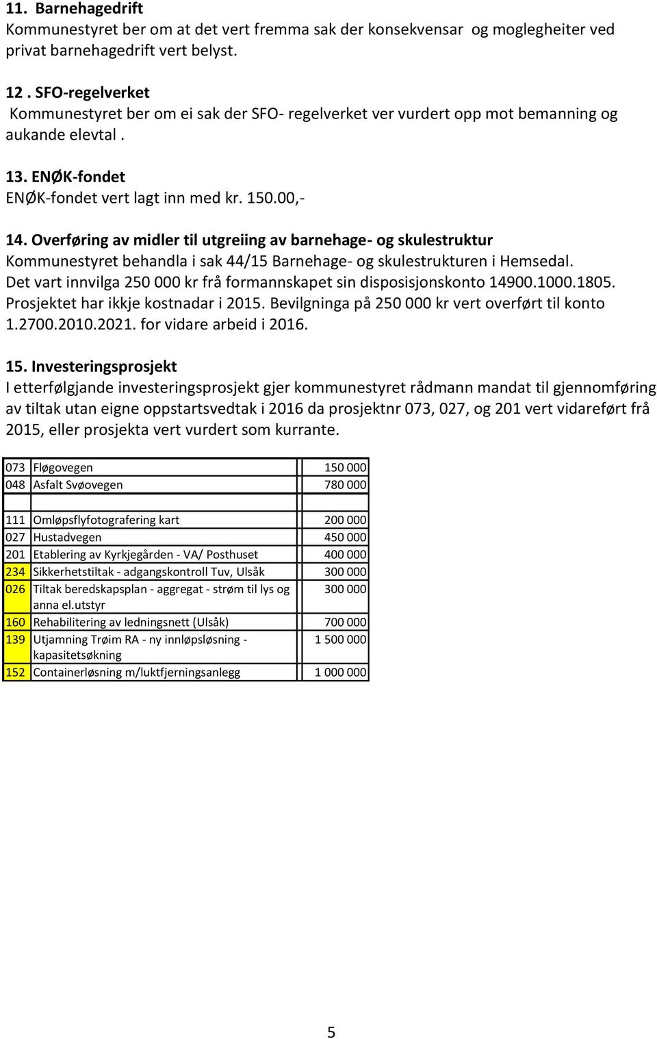 Overføring av midler til utgreiing av barnehage- og skulestruktur Kommunestyret behandla i sak 44/15 Barnehage- og skulestrukturen i Hemsedal.