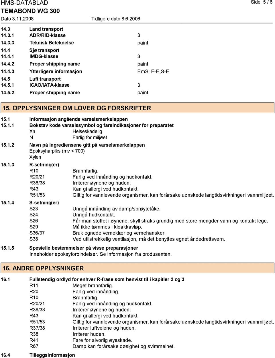 1.2 Navn på ingrediensene gitt på varselsmerkelappen Epoksyharpiks (mv < 700) Xylen 15.1.3 R-setning(er) R10 Brannfarlig. R20/21 Farlig ved innånding og hudkontakt. R36/38 Irriterer øynene og huden.