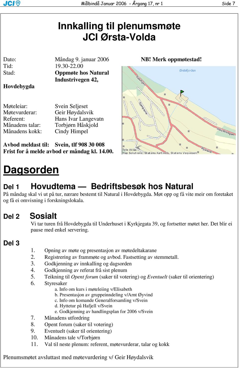 Himpel Avbod meldast til: Svein, tlf 908 30 008 Frist for å melde avbod er måndag kl. 14.00. Dagsorden Del 1 Hovudtema Bedriftsbesøk hos Natural På måndag skal vi ut på tur, nærare bestemt til Natural i Hovdebygda.