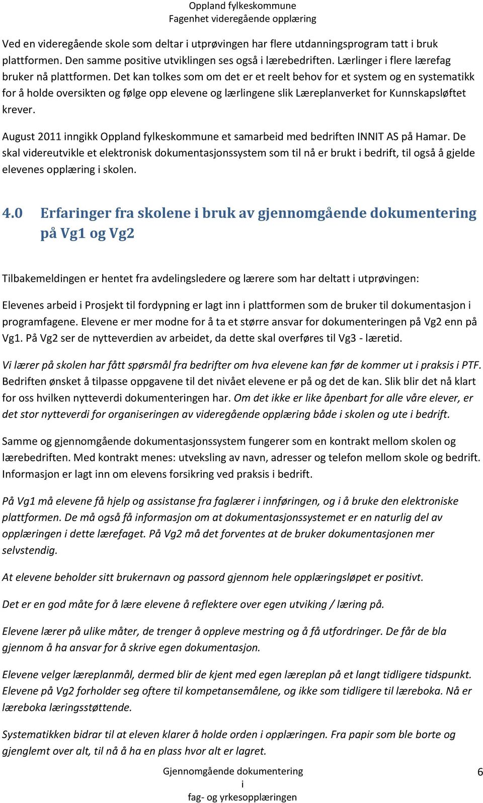 Det kan tolkes som om det er et reelt behov for et system og en systematkk for å holde overskten og følge opp elevene og lærlngene slk Læreplanverket for Kunnskapsløftet krever.