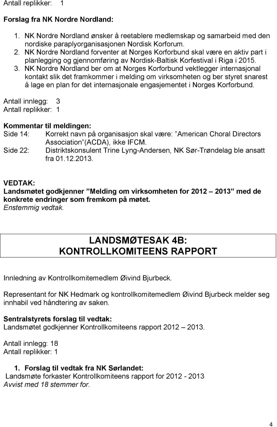 NK Nordre Nordland ber om at Norges Korforbund vektlegger internasjonal kontakt slik det framkommer i melding om virksomheten og ber styret snarest å lage en plan for det internasjonale engasjementet