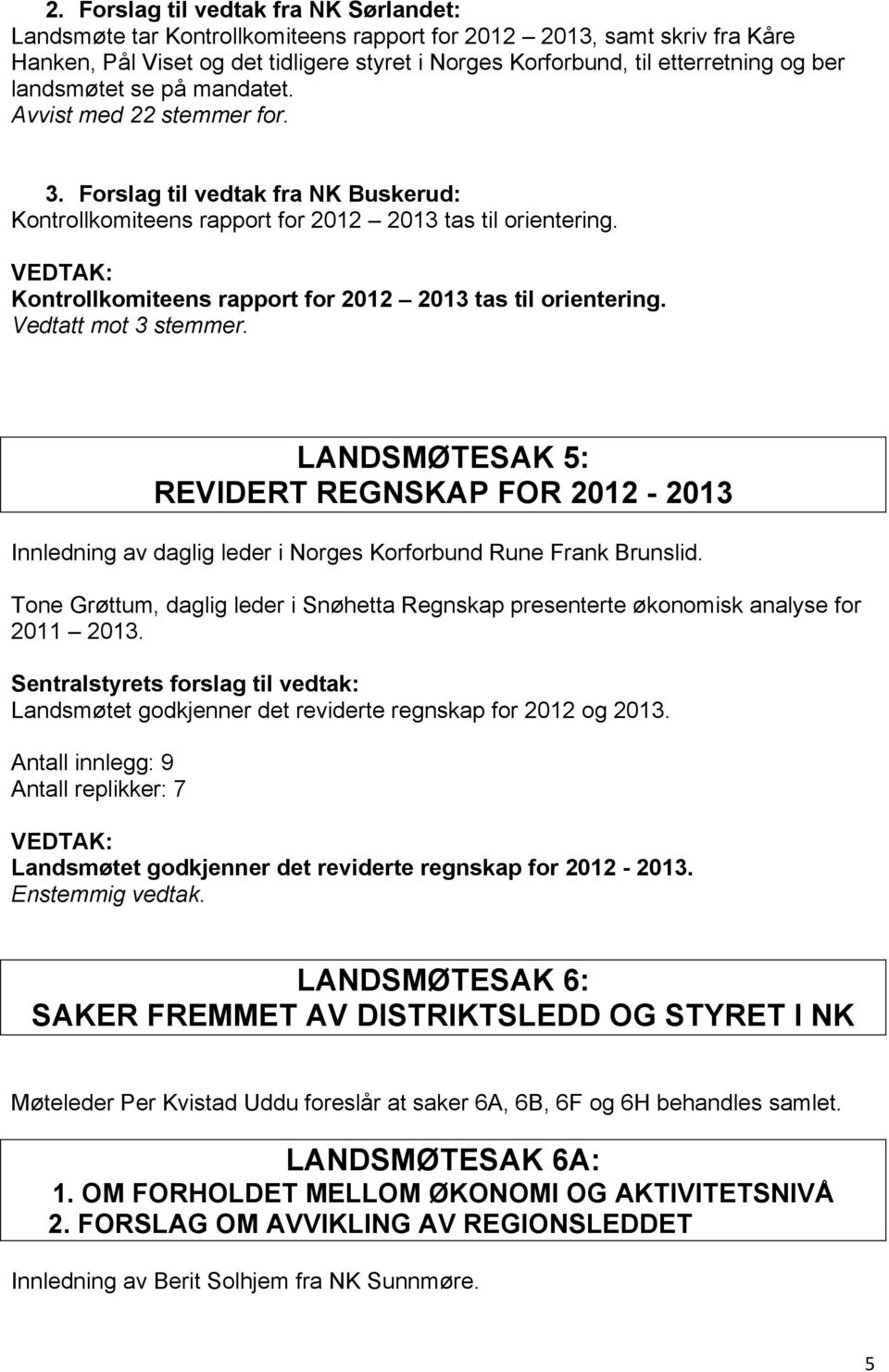 Kontrollkomiteens rapport for 2012 2013 tas til orientering. Vedtatt mot 3 stemmer. LANDSMØTESAK 5: REVIDERT REGNSKAP FOR 2012-2013 Innledning av daglig leder i Norges Korforbund Rune Frank Brunslid.