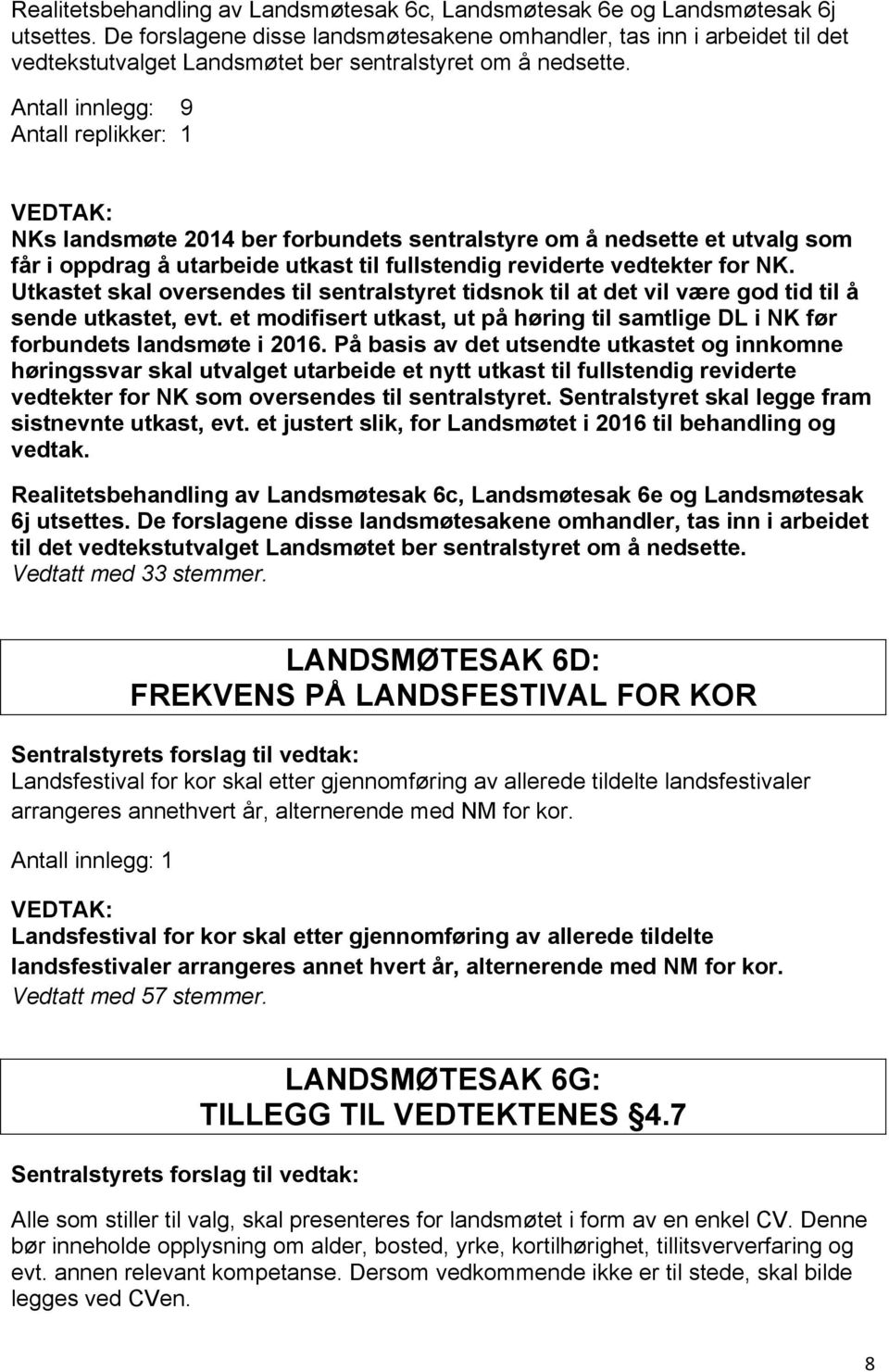 Antall innlegg: 9 Antall replikker: 1 NKs landsmøte 2014 ber forbundets sentralstyre om å nedsette et utvalg som får i oppdrag å utarbeide utkast til fullstendig reviderte vedtekter for NK.