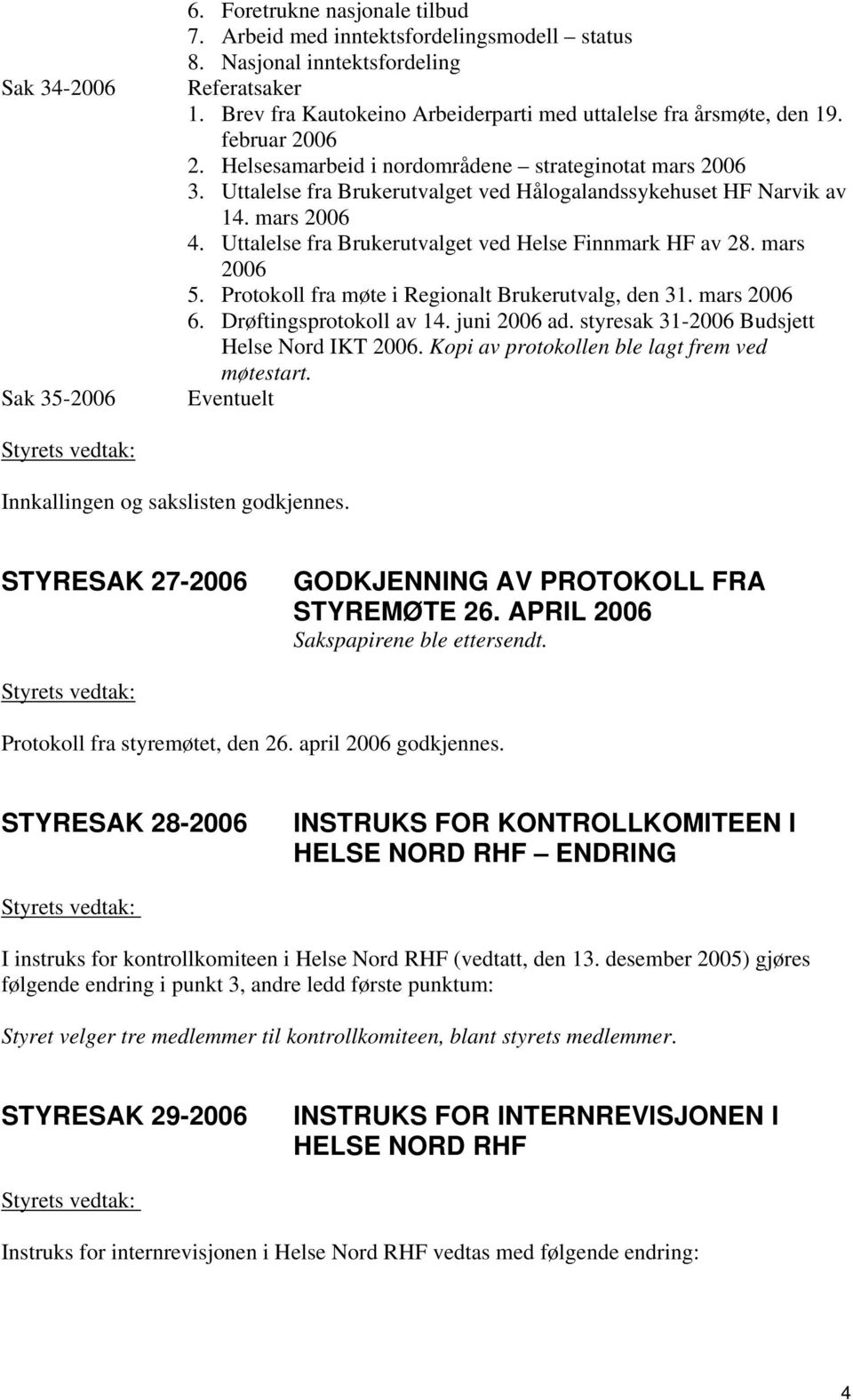 Uttalelse fra Brukerutvalget ved Hålogalandssykehuset HF Narvik av 14. mars 2006 4. Uttalelse fra Brukerutvalget ved Helse Finnmark HF av 28. mars 2006 5.