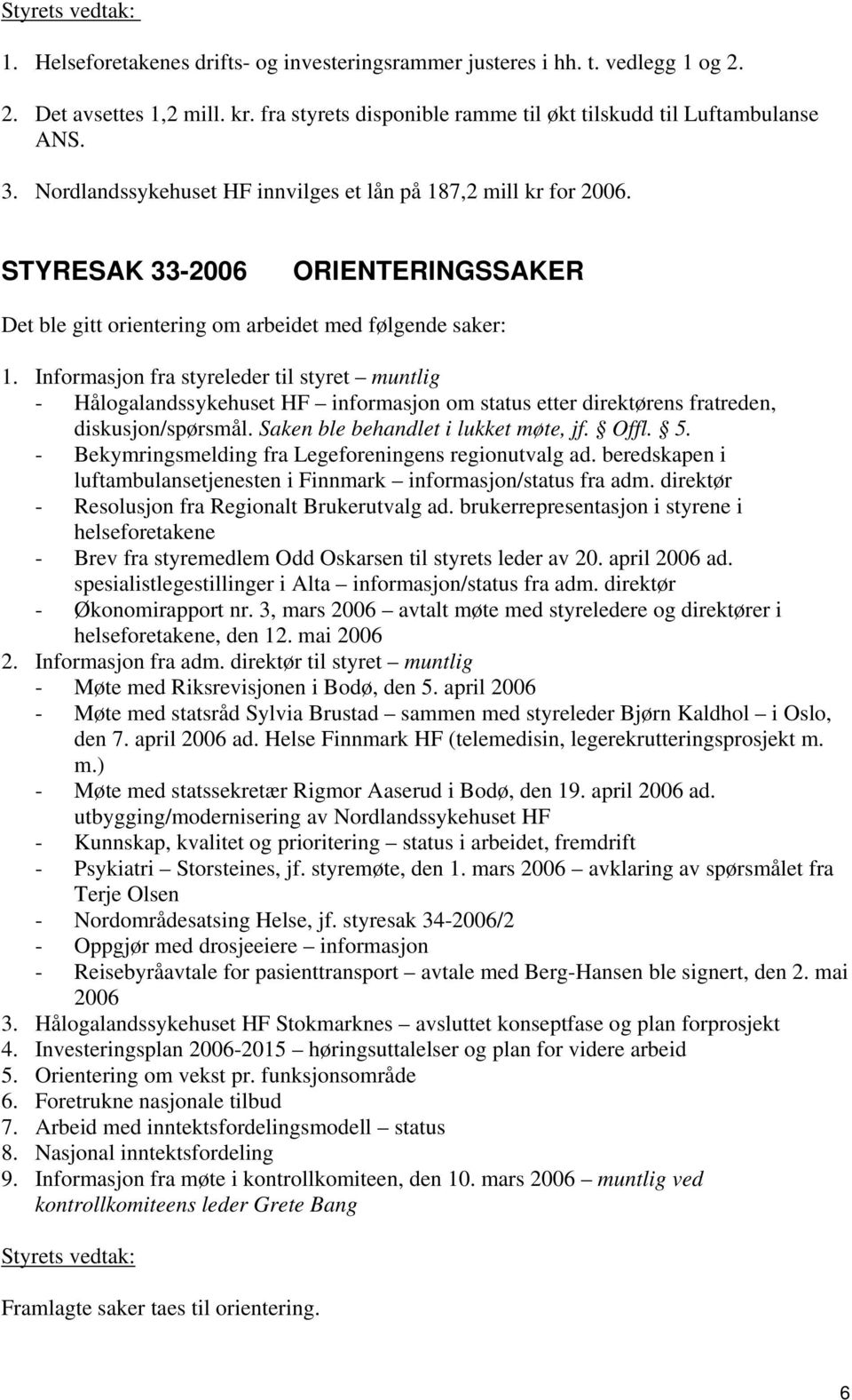 Informasjon fra styreleder til styret muntlig - Hålogalandssykehuset HF informasjon om status etter direktørens fratreden, diskusjon/spørsmål. Saken ble behandlet i lukket møte, jf. Offl. 5.