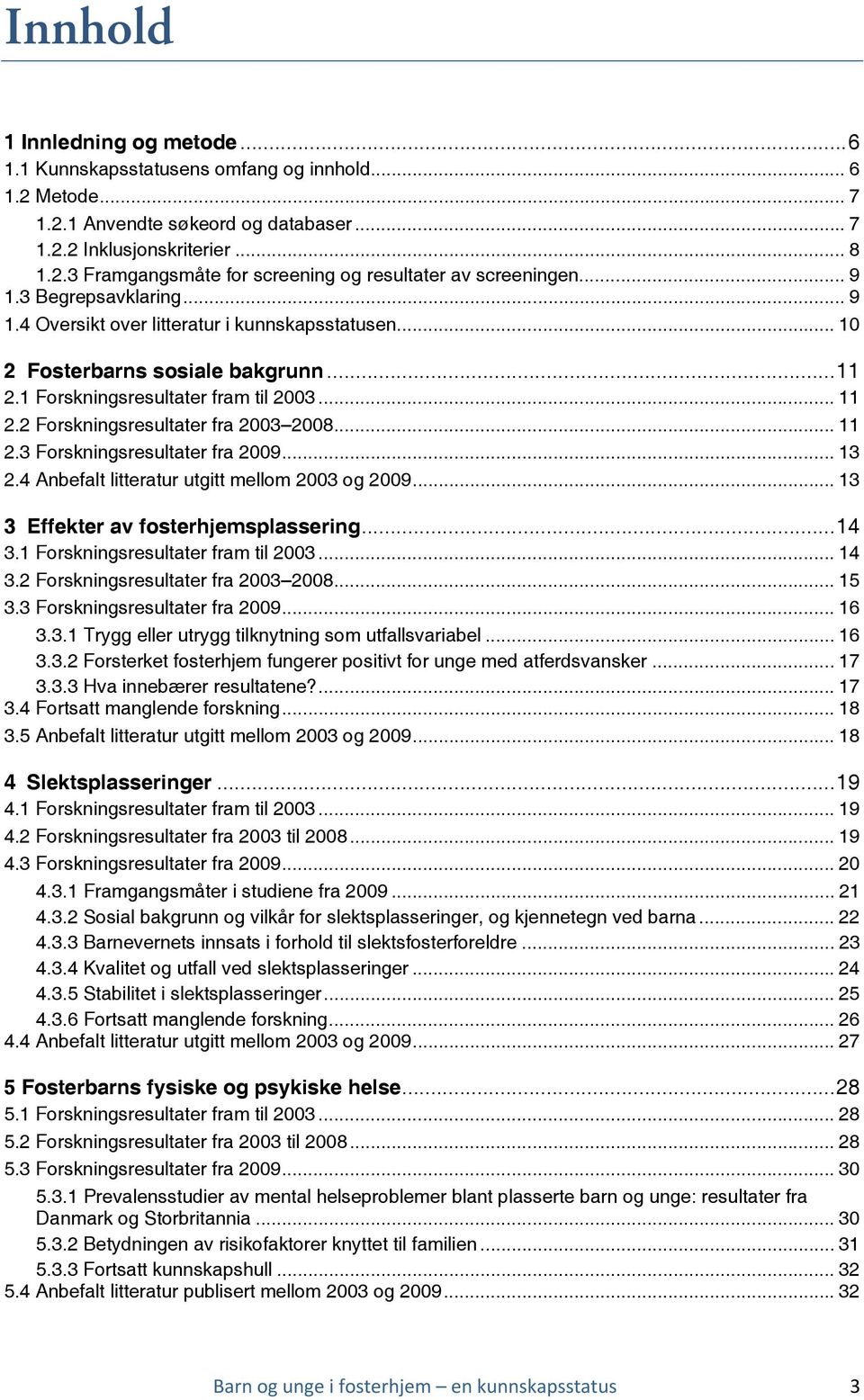 2 Forskningsresultater fra 2003 2008... 11 2.3 Forskningsresultater fra 2009... 13 2.4 Anbefalt litteratur utgitt mellom 2003 og 2009... 13 3 Effekter av fosterhjemsplassering...14 3.