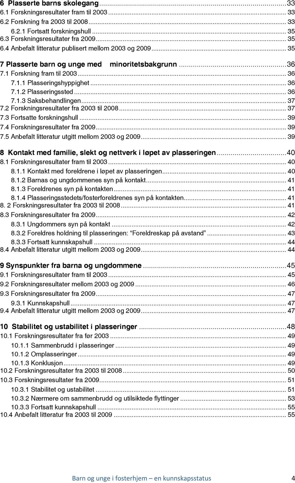 .. 36 7.1.2 Plasseringssted... 36 7.1.3 Saksbehandlingen... 37 7.2 Forskningsresultater fra 2003 til 2008... 37 7.3 Fortsatte forskningshull... 39 7.4 Forskningsresultater fra 2009... 39 7.5 Anbefalt litteratur utgitt mellom 2003 og 2009.