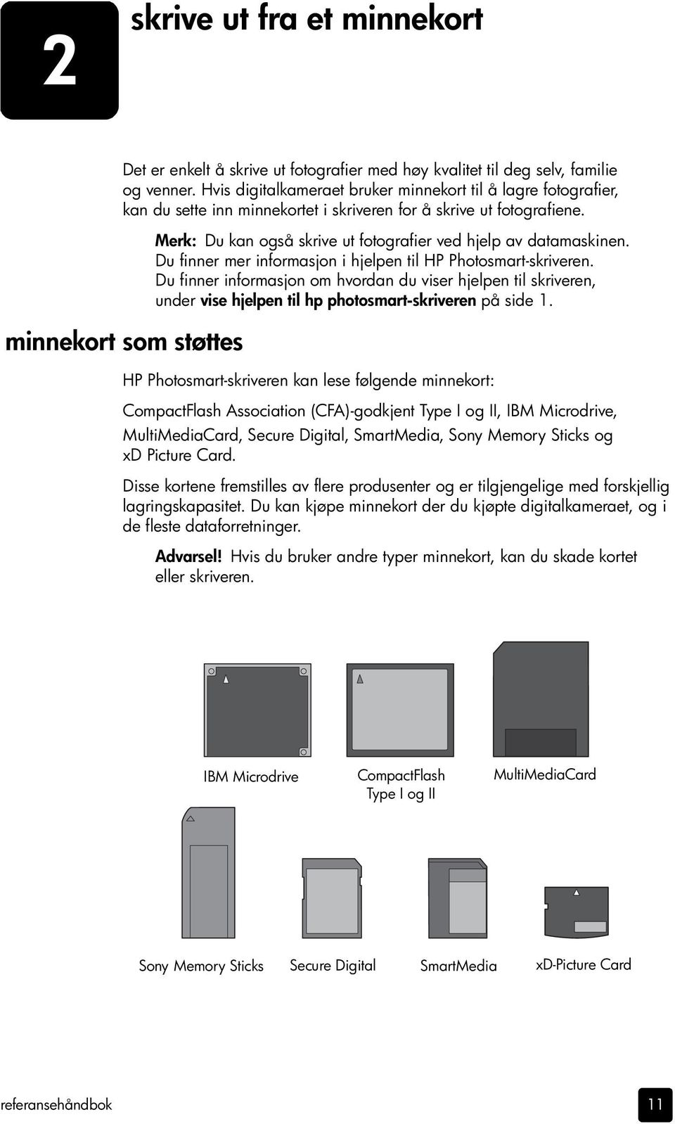 minnekort som støttes Merk: Du kan også skrive ut fotografier ved hjelp av datamaskinen. Du finner mer informasjon i hjelpen til HP Photosmart-skriveren.