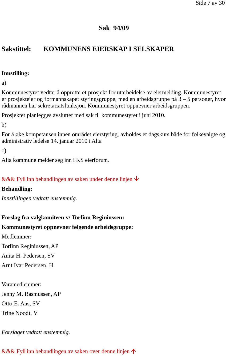 Prosjektet planlegges avsluttet med sak til kommunestyret i juni 2010. b) For å øke kompetansen innen området eierstyring, avholdes et dagskurs både for folkevalgte og administrativ ledelse 14.