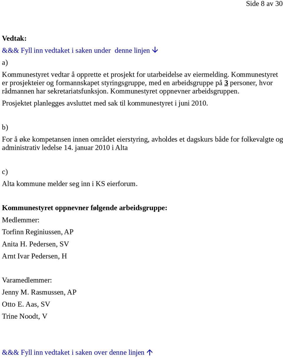 Prosjektet planlegges avsluttet med sak til kommunestyret i juni 2010. b) For å øke kompetansen innen området eierstyring, avholdes et dagskurs både for folkevalgte og administrativ ledelse 14.