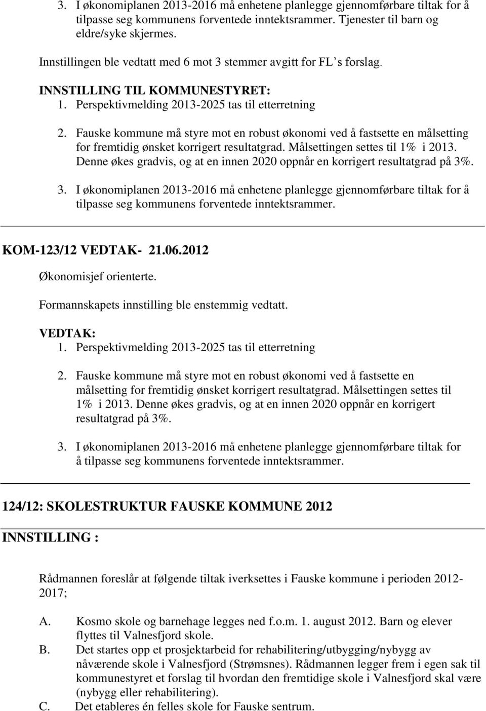 Fauske kommune må styre mot en robust økonomi ved å fastsette en målsetting for fremtidig ønsket korrigert resultatgrad. Målsettingen settes til 1% i 2013.