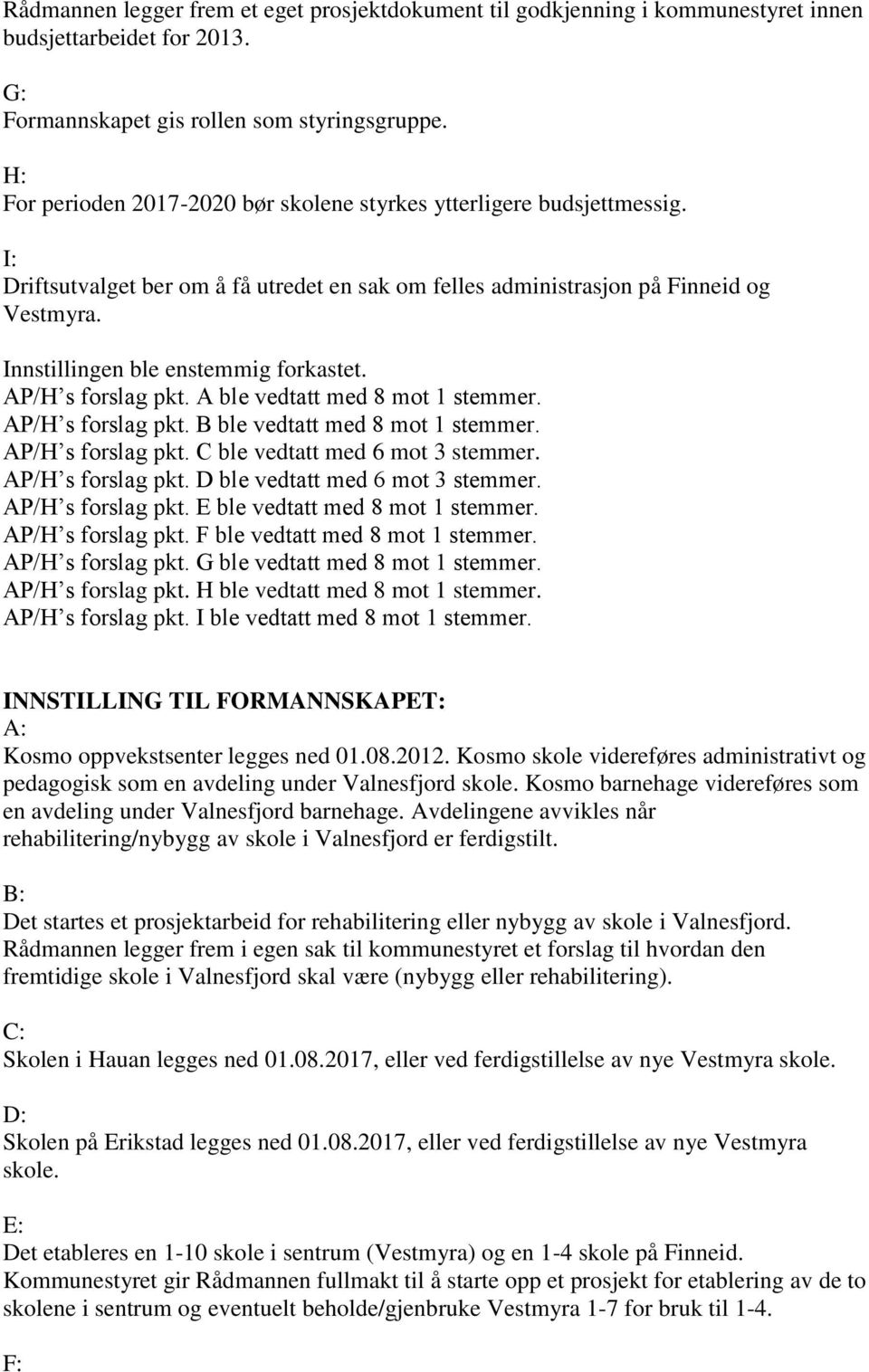 Innstillingen ble enstemmig forkastet. AP/H s forslag pkt. A ble vedtatt med 8 mot 1 stemmer. AP/H s forslag pkt. B ble vedtatt med 8 mot 1 stemmer. AP/H s forslag pkt. C ble vedtatt med 6 mot 3 stemmer.