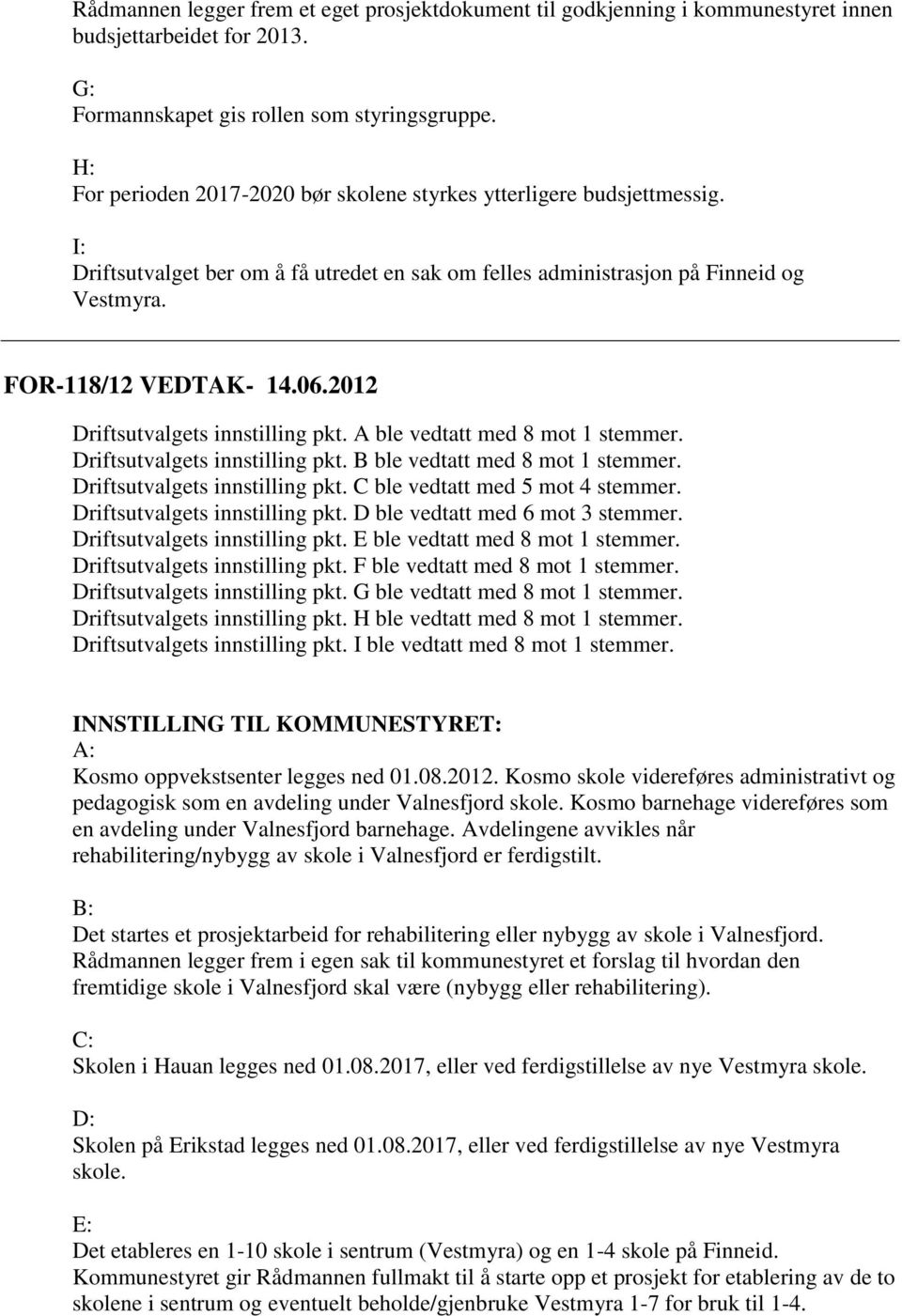 2012 Driftsutvalgets innstilling pkt. A ble vedtatt med 8 mot 1 stemmer. Driftsutvalgets innstilling pkt. B ble vedtatt med 8 mot 1 stemmer. Driftsutvalgets innstilling pkt. C ble vedtatt med 5 mot 4 stemmer.