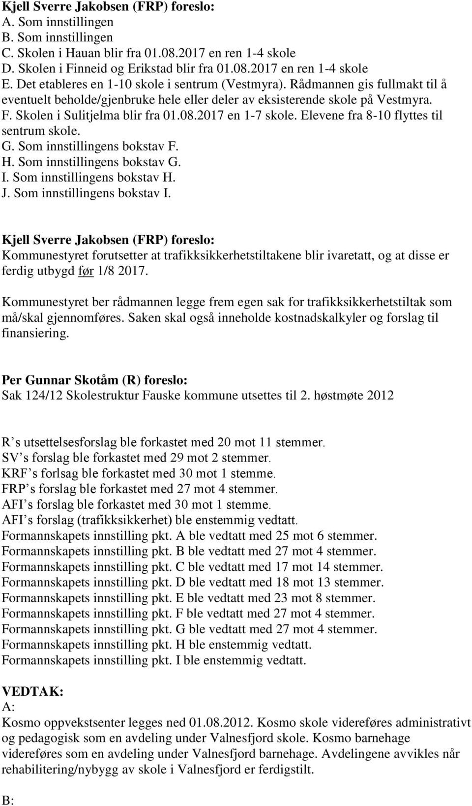 2017 en 1-7 skole. Elevene fra 8-10 flyttes til sentrum skole. G. Som innstillingens bokstav F. H. Som innstillingens bokstav G. I. Som innstillingens bokstav H. J. Som innstillingens bokstav I.