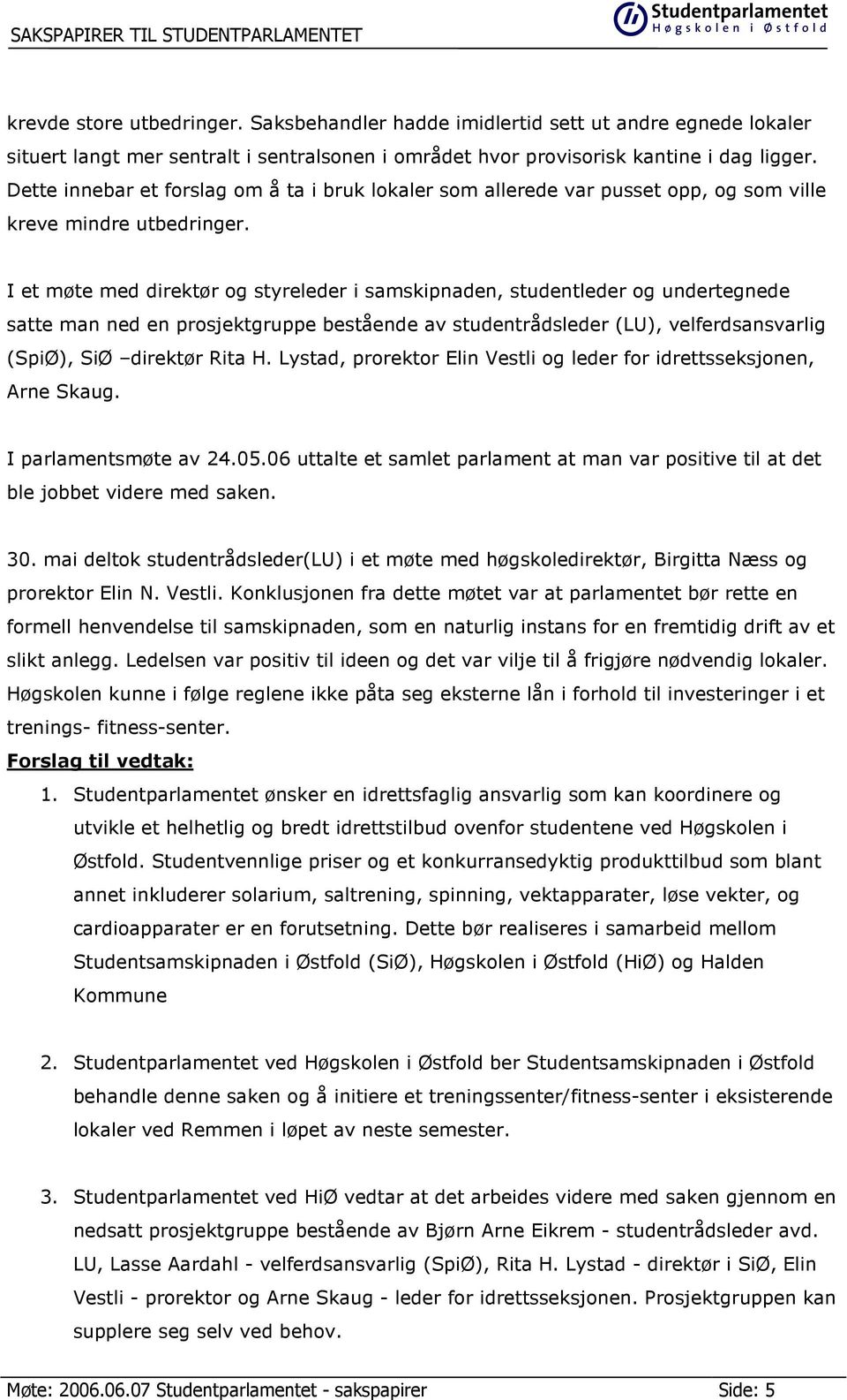 I et møte med direktør og styreleder i samskipnaden, studentleder og undertegnede satte man ned en prosjektgruppe bestående av studentrådsleder (LU), velferdsansvarlig (SpiØ), SiØ direktør Rita H.