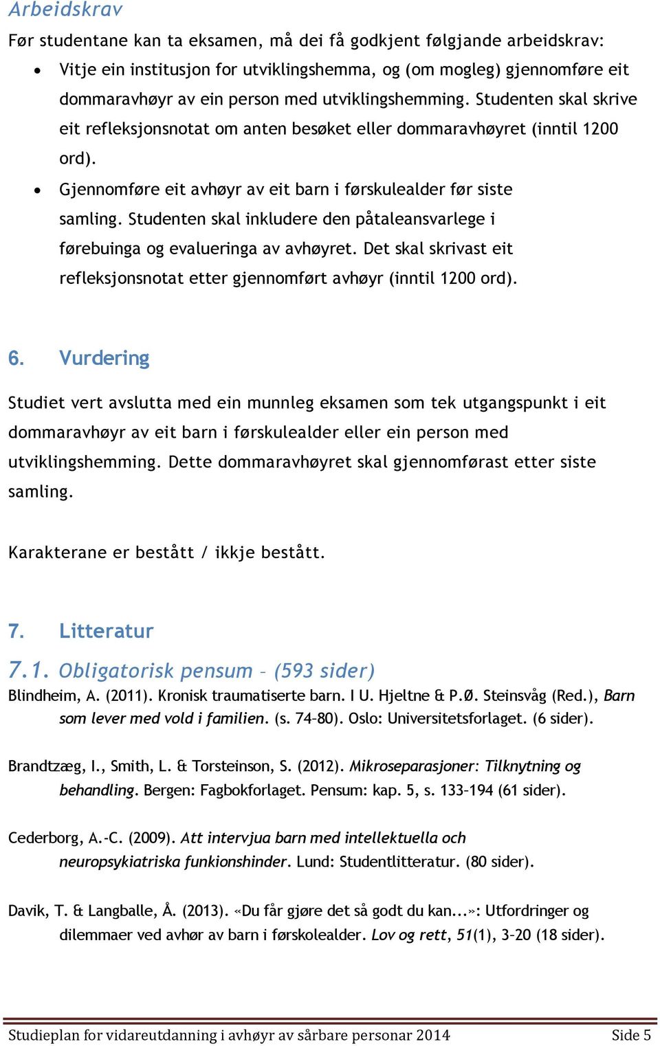 Studenten skal inkludere den påtaleansvarlege i førebuinga og evalueringa av avhøyret. Det skal skrivast eit refleksjonsnotat etter gjennomført avhøyr (inntil 1200 ord). 6.