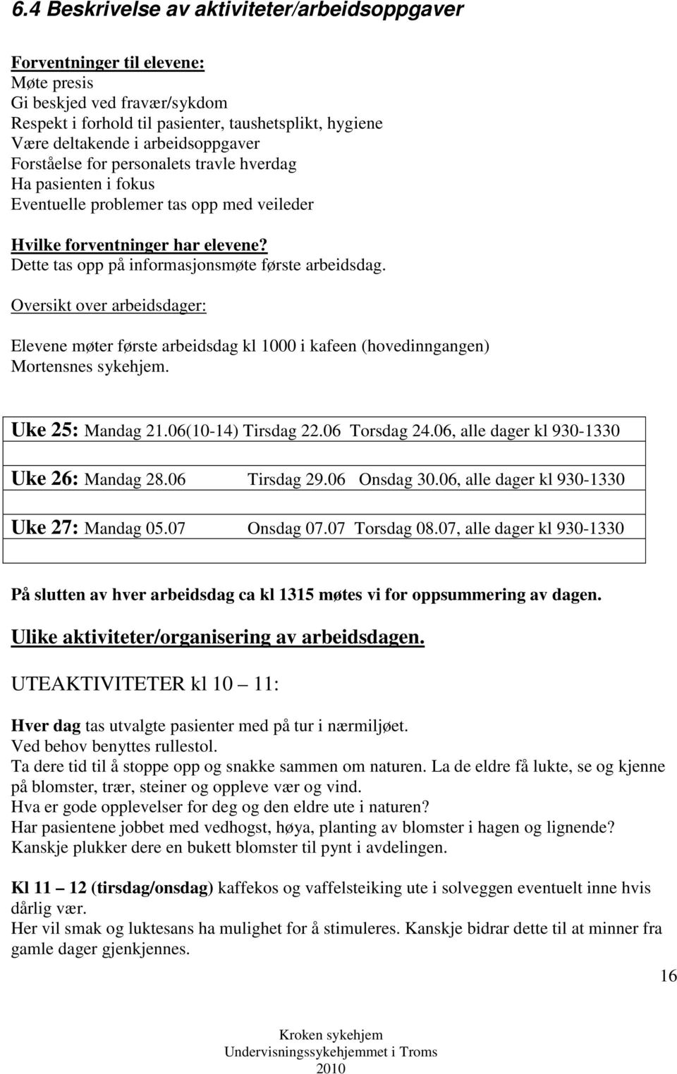 Dette tas opp på informasjonsmøte første arbeidsdag. Oversikt over arbeidsdager: Elevene møter første arbeidsdag kl 1000 i kafeen (hovedinngangen) Mortensnes sykehjem. Uke 25: Mandag 21.