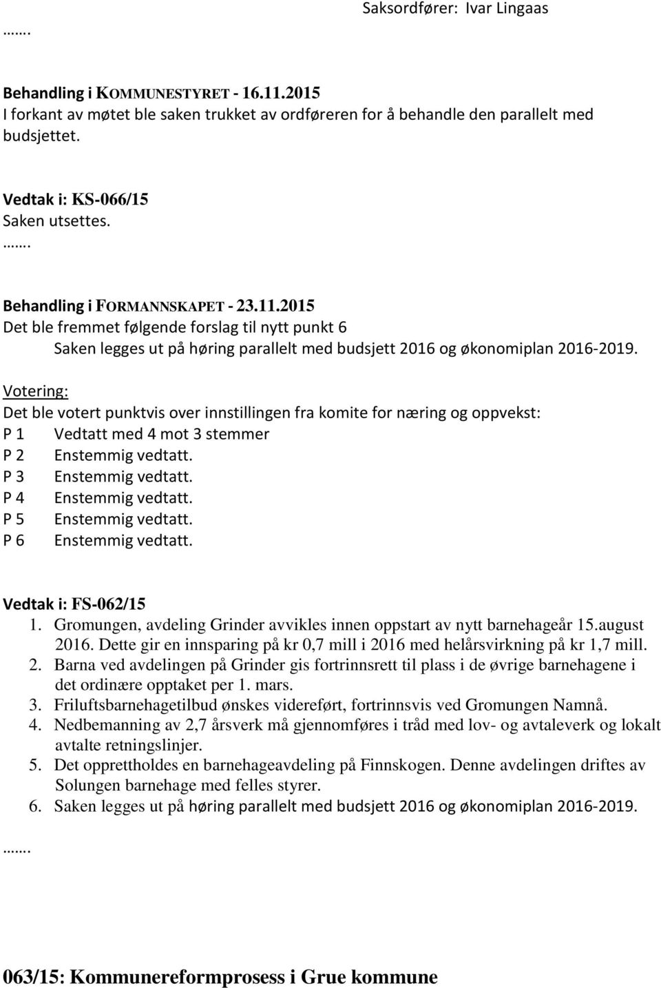 Votering: Det ble votert punktvis over innstillingen fra komite for næring og oppvekst: P 1 Vedtatt med 4 mot 3 stemmer P 2 Enstemmig vedtatt. P 3 Enstemmig vedtatt. P 4 Enstemmig vedtatt.