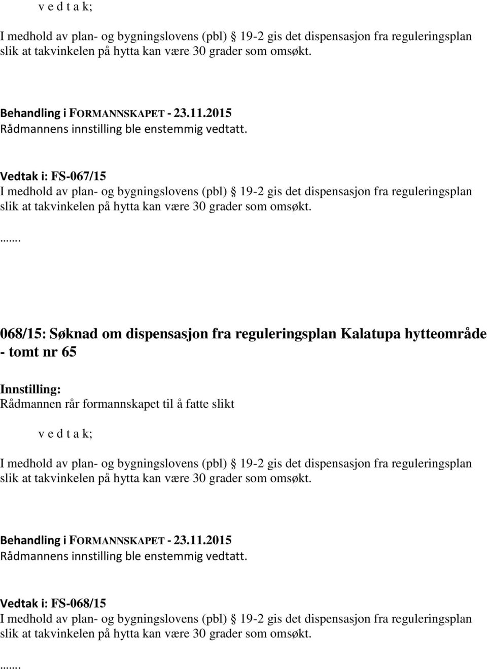 Vedtak i: FS-067/15 I medhold av plan- og bygningslovens (pbl) 19-2 gis det dispensasjon fra reguleringsplan slik at takvinkelen på hytta kan være 30 grader som omsøkt.