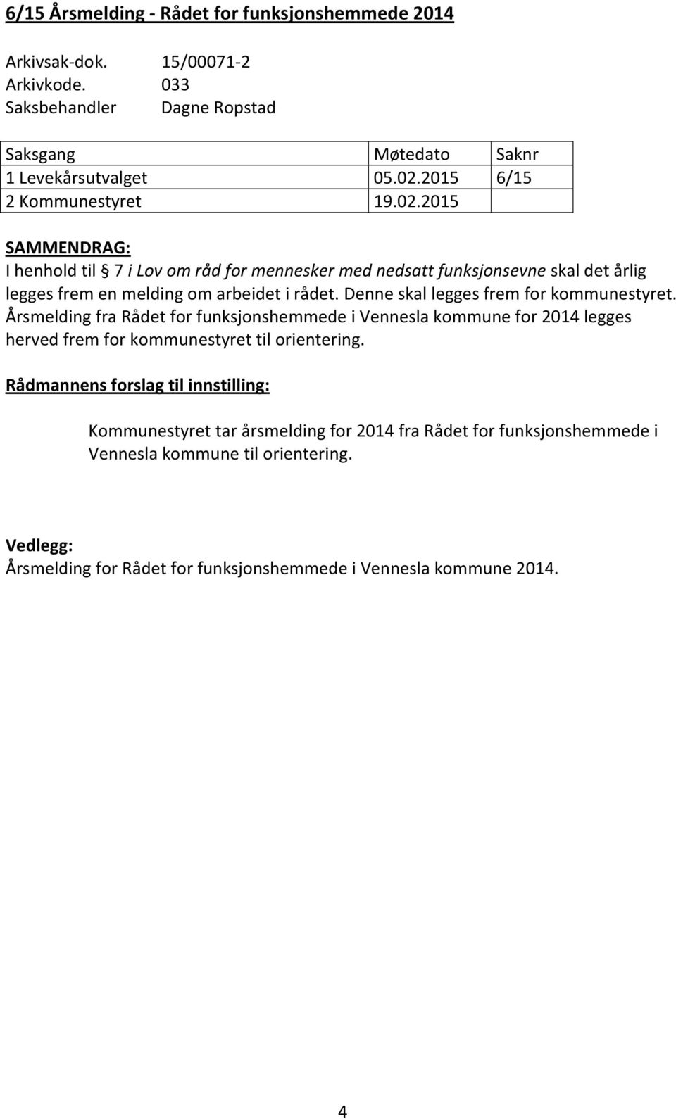 Denne skal legges frem for kommunestyret. Årsmelding fra Rådet for funksjonshemmede i Vennesla kommune for 2014 legges herved frem for kommunestyret til orientering.