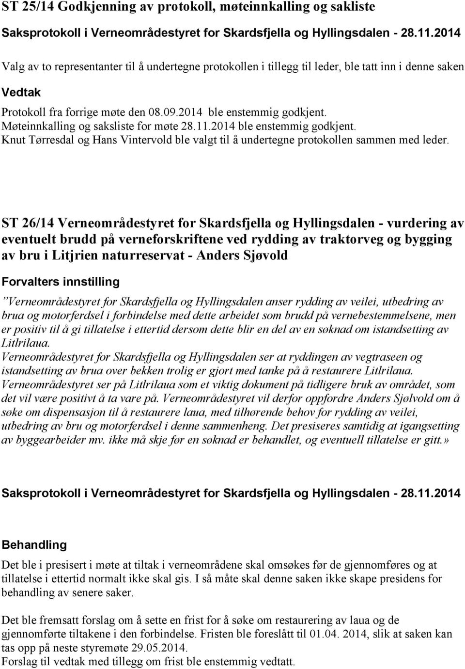 Møteinnkalling og saksliste for møte 28.11.2014 ble enstemmig godkjent. Knut Tørresdal og Hans Vintervold ble valgt til å undertegne protokollen sammen med leder.