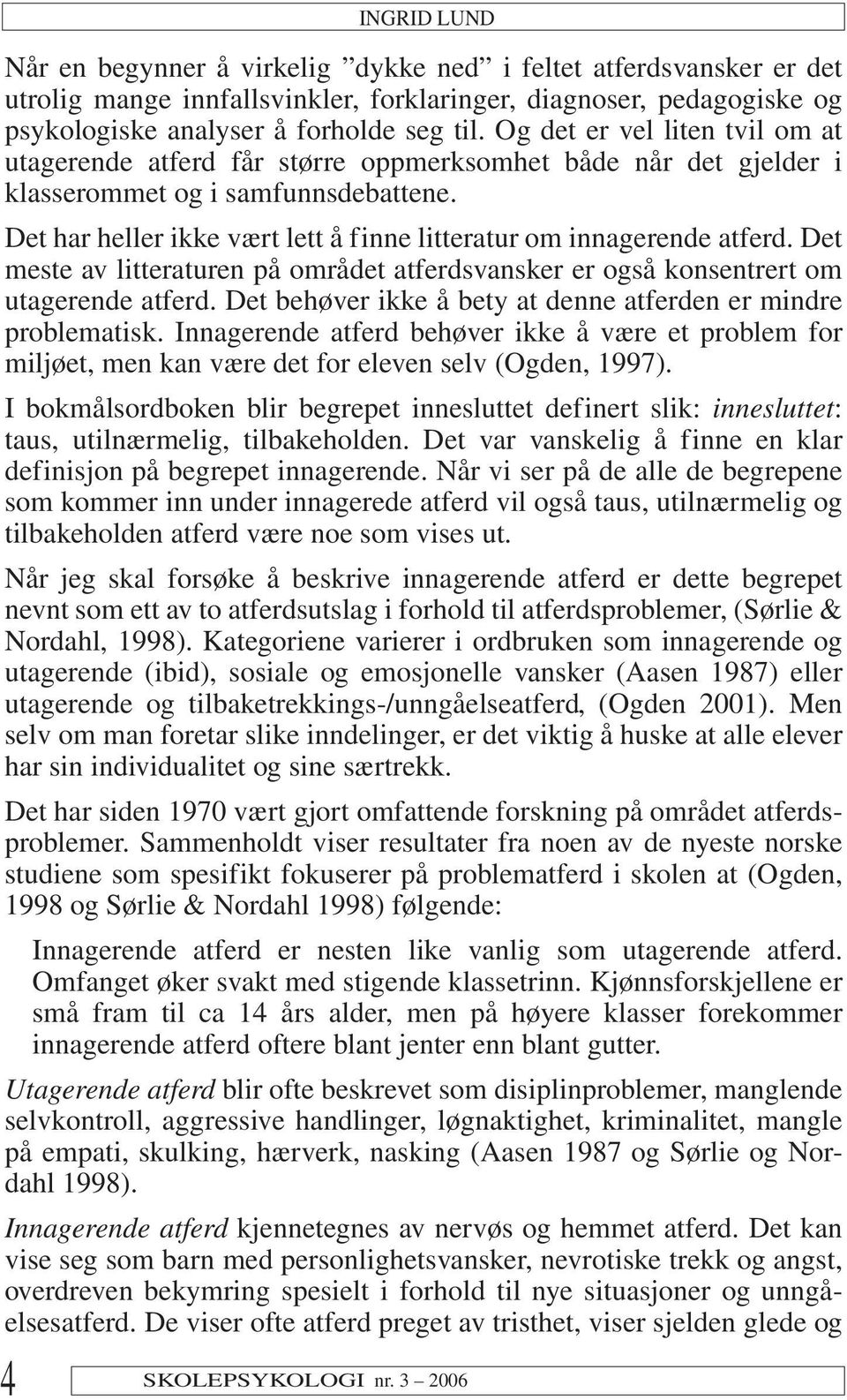 Det har heller ikke vært lett å finne litteratur om innagerende atferd. Det meste av litteraturen på området atferdsvansker er også konsentrert om utagerende atferd.