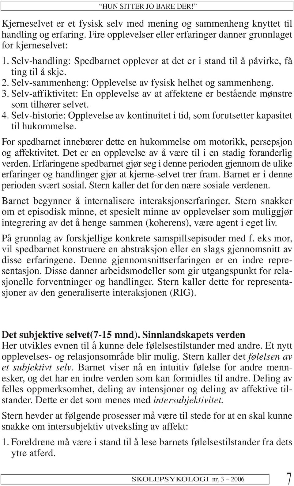 Selv-affiktivitet: En opplevelse av at affektene er bestående mønstre som tilhører selvet. 4. Selv-historie: Opplevelse av kontinuitet i tid, som forutsetter kapasitet til hukommelse.