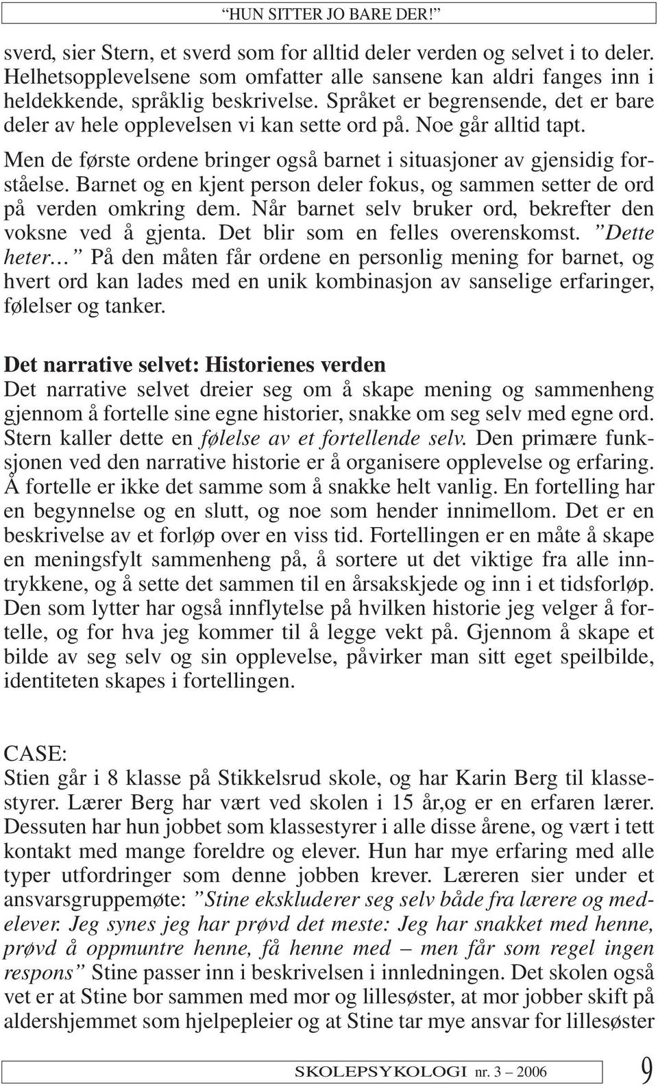 Noe går alltid tapt. Men de første ordene bringer også barnet i situasjoner av gjensidig forståelse. Barnet og en kjent person deler fokus, og sammen setter de ord på verden omkring dem.