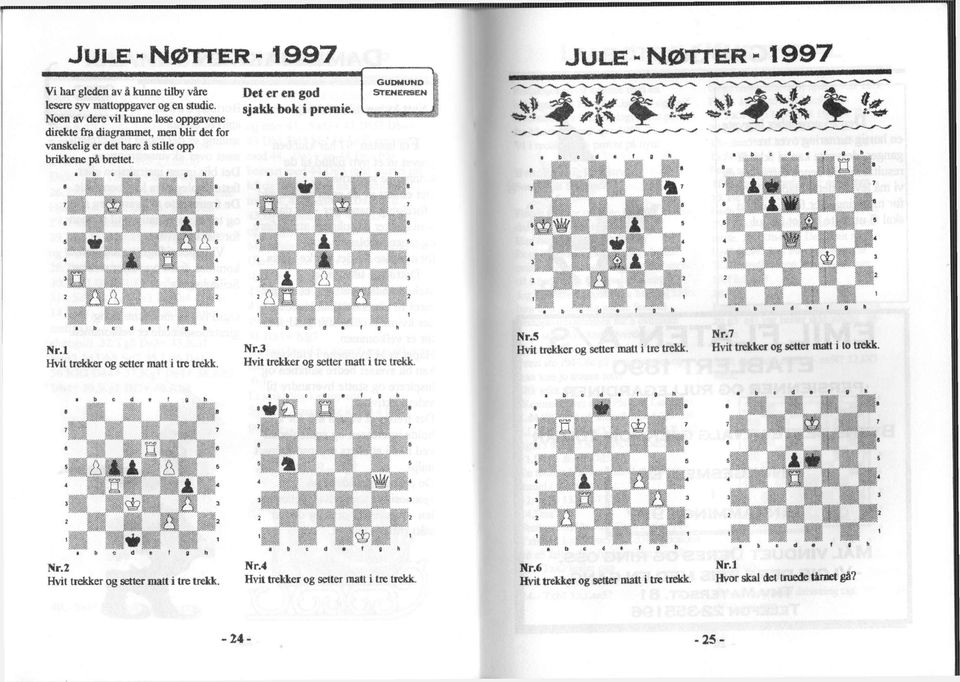 Det er en god sjakk bok i premie. GUDMUND STENERSEN JULE - NØTTER - 1997 Nr.l Hvit trekker og setter matt i tre trekk. Nr.3 Hvit trekker og setter matt i tre trekk.