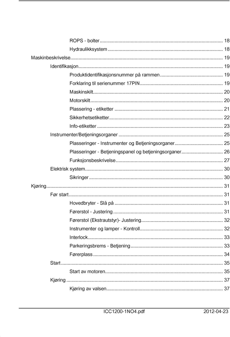 .. 25 Plasseringer - Betjeningspanel og betjeningsorganer... 26 Funksjonsbeskrivelse... 27 Elektrisk system... 30 Sikringer... 30 Kjøring... 3 Før start... 3 Hovedbryter - Slå på.