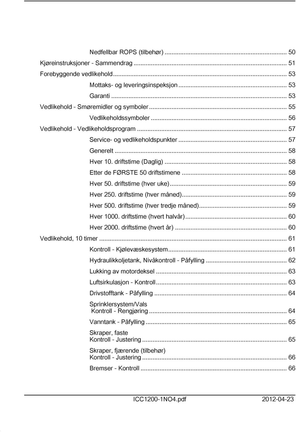 .. 58 Hver 50. driftstime (hver uke)... 59 Hver 250. driftstime (hver måned)... 59 Hver 500. driftstime (hver tredje måned)... 59 Hver 000. driftstime (hvert halvår)... 60 Hver 2000.