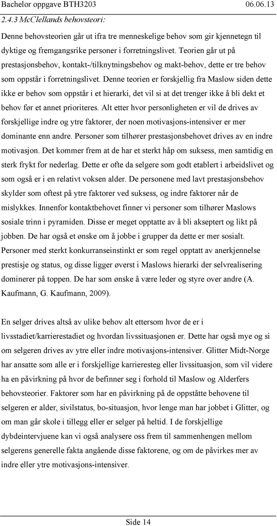 Denne teorien er forskjellig fra Maslow siden dette ikke er behov som oppstår i et hierarki, det vil si at det trenger ikke å bli dekt et behov før et annet prioriteres.