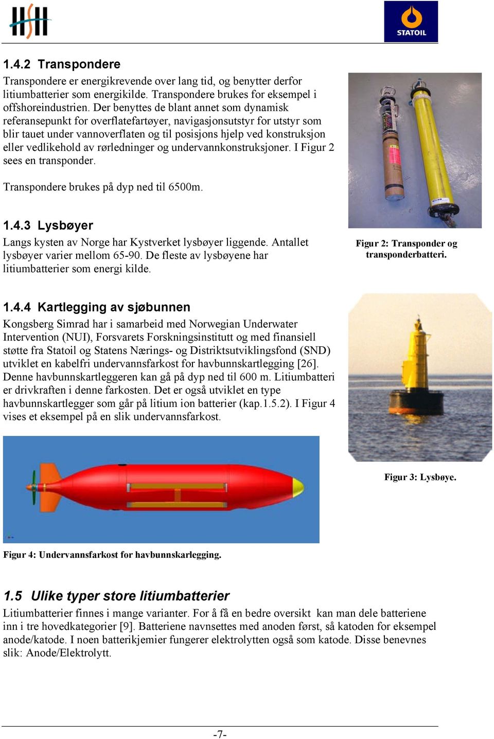vedlikehold av rørledninger og undervannkonstruksjoner. I Figur 2 sees en transponder. Transpondere brukes på dyp ned til 6500m. 1.4.3 Lysbøyer Langs kysten av Norge har Kystverket lysbøyer liggende.