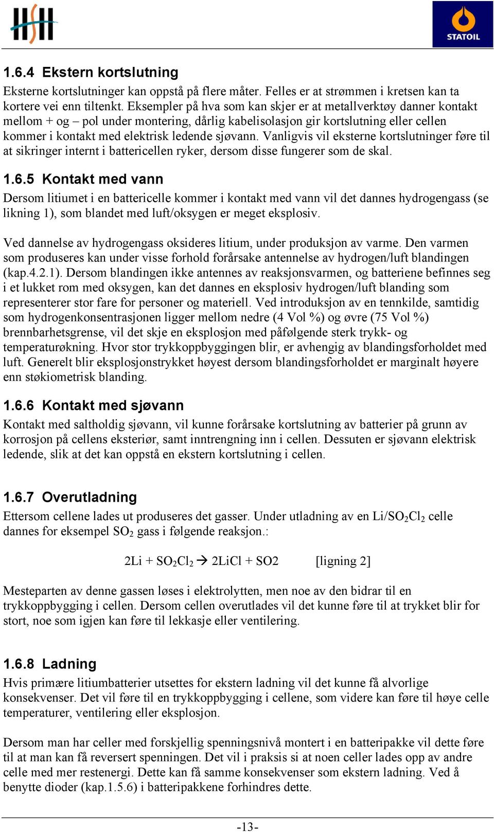 Vanligvis vil eksterne kortslutninger føre til at sikringer internt i battericellen ryker, dersom disse fungerer som de skal. 1.6.