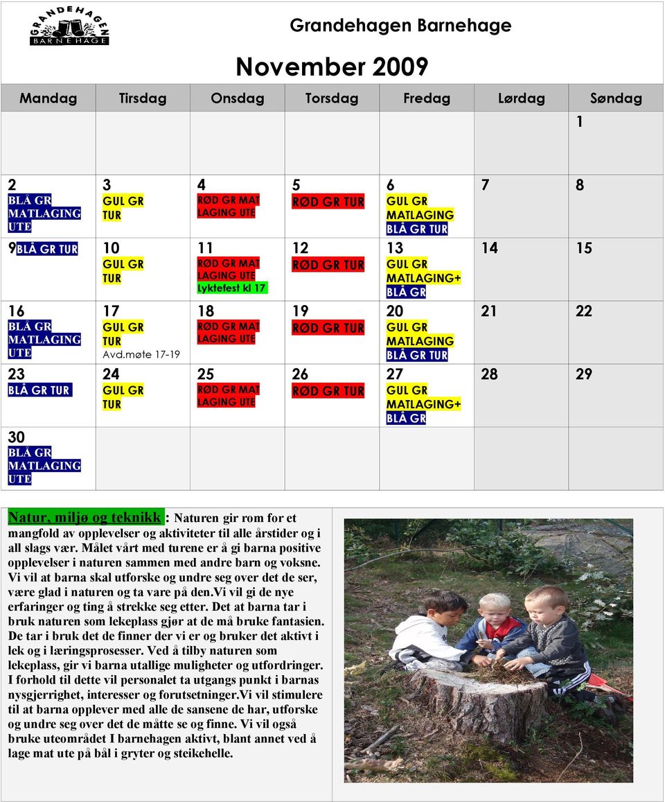 vi vil gi de nye erfaringer og ting å strekke seg etter. Det at barna tar i bruk naturen som lekeplass gjør at de må bruke fantasien.