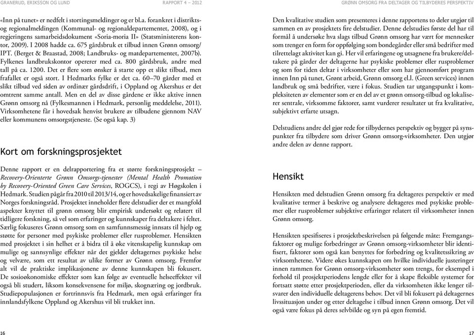 675 gårdsbruk et tilbud innen Grønn omsorg/ IPT. (Berget & Braastad, 2008; Landbruks- og matdepartementet, 2007b). Fylkenes landbrukskontor opererer med ca. 800 gårdsbruk, andre med tall på ca. 1200.