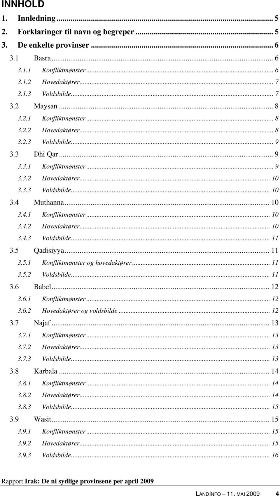 5 Qadisiyya... 11 3.5.1 Konfliktmønster og hovedaktører... 11 3.5.2 Voldsbilde... 11 3.6 Babel... 12 3.6.1 Konfliktmønster... 12 3.6.2 Hovedaktører og voldsbilde... 12 3.7 Najaf... 13 3.7.1 Konfliktmønster... 13 3.7.2 Hovedaktører... 13 3.7.3 Voldsbilde.