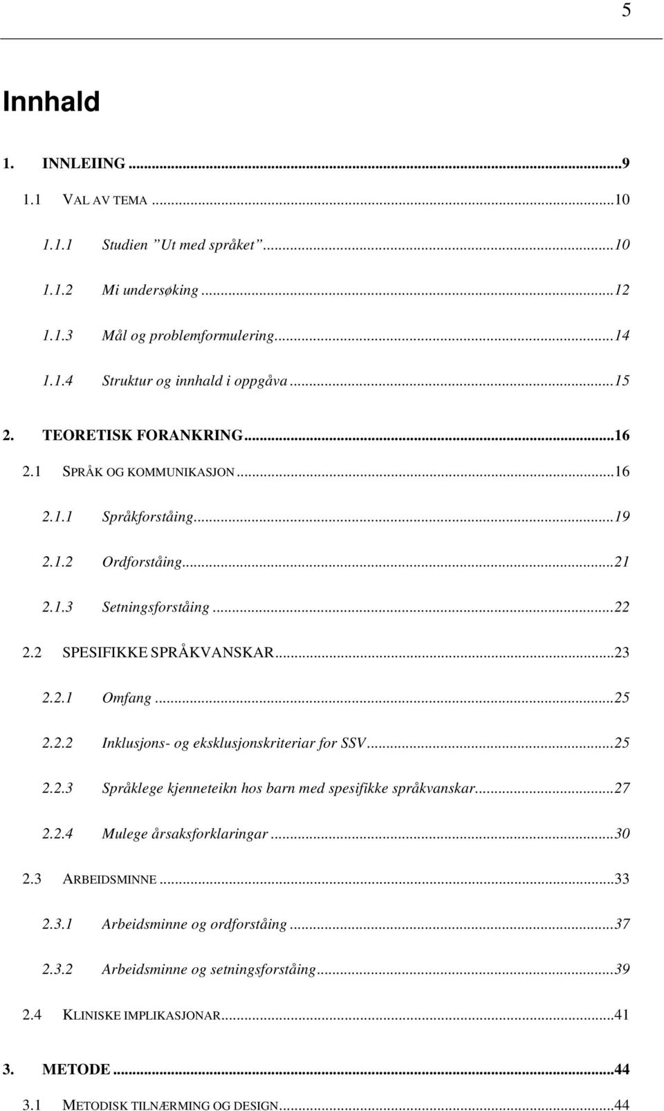 ..25 2.2.2 Inklusjons- og eksklusjonskriteriar for SSV...25 2.2.3 Språklege kjenneteikn hos barn med spesifikke språkvanskar...27 2.2.4 Mulege årsaksforklaringar...30 2.