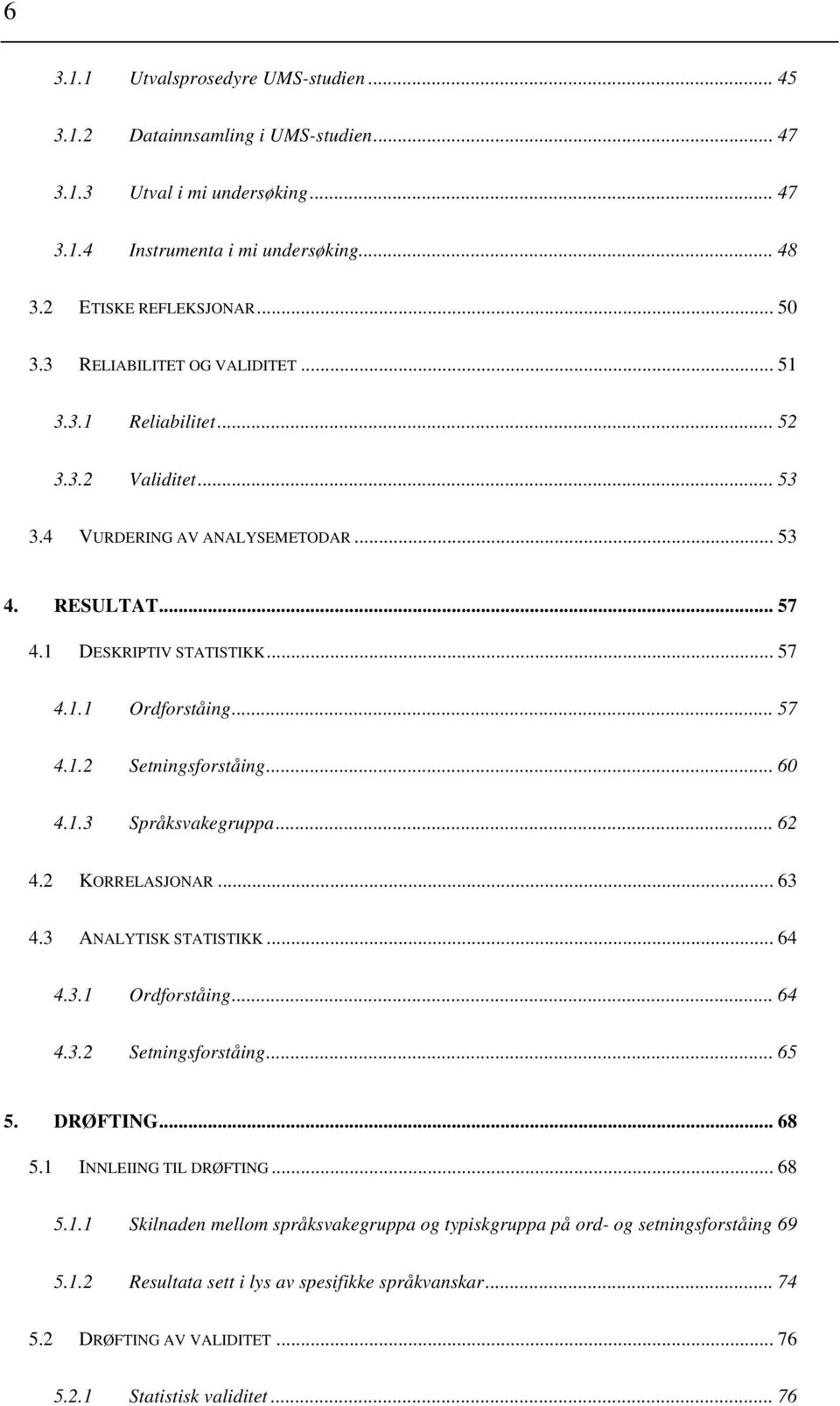 .. 60 4.1.3 Språksvakegruppa... 62 4.2 KORRELASJONAR... 63 4.3 ANALYTISK STATISTIKK... 64 4.3.1 Ordforståing... 64 4.3.2 Setningsforståing... 65 5. DRØFTING... 68 5.1 INNLEIING TIL DRØFTING... 68 5.1.1 Skilnaden mellom språksvakegruppa og typiskgruppa på ord- og setningsforståing 69 5.