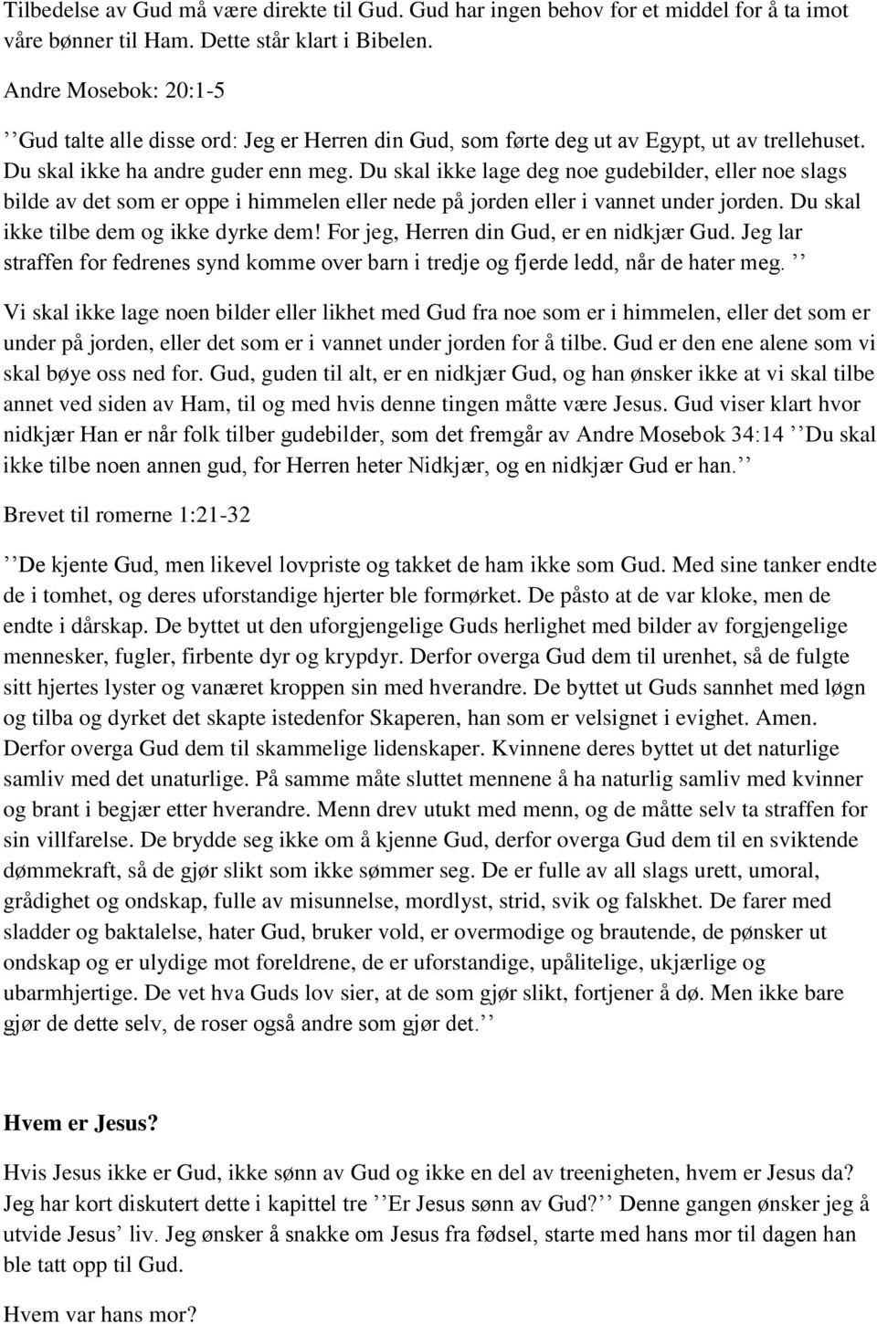 Du skal ikke lage deg noe gudebilder, eller noe slags bilde av det som er oppe i himmelen eller nede på jorden eller i vannet under jorden. Du skal ikke tilbe dem og ikke dyrke dem!