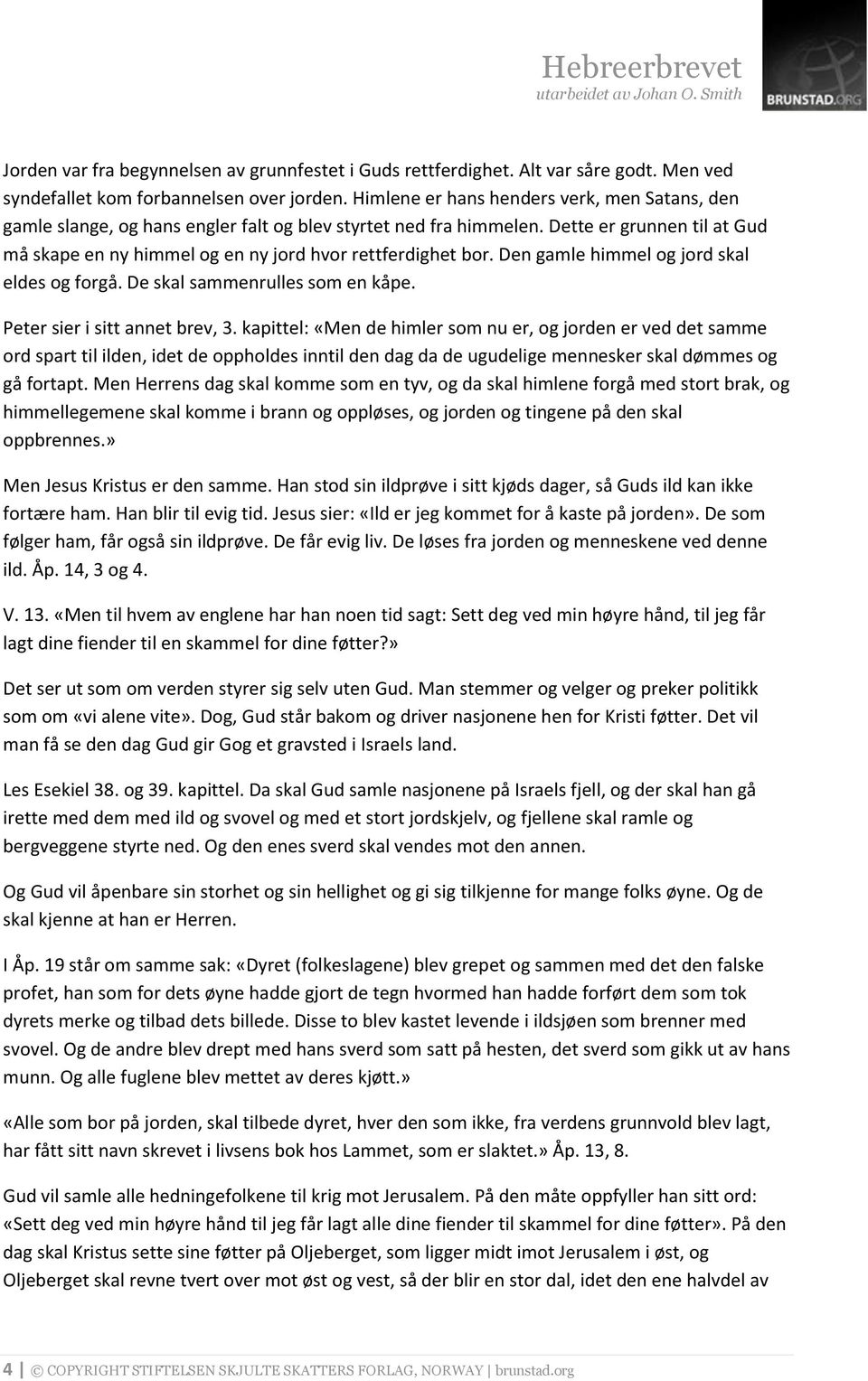 Dette er grunnen til at Gud må skape en ny himmel og en ny jord hvor rettferdighet bor. Den gamle himmel og jord skal eldes og forgå. De skal sammenrulles som en kåpe. Peter sier i sitt annet brev, 3.