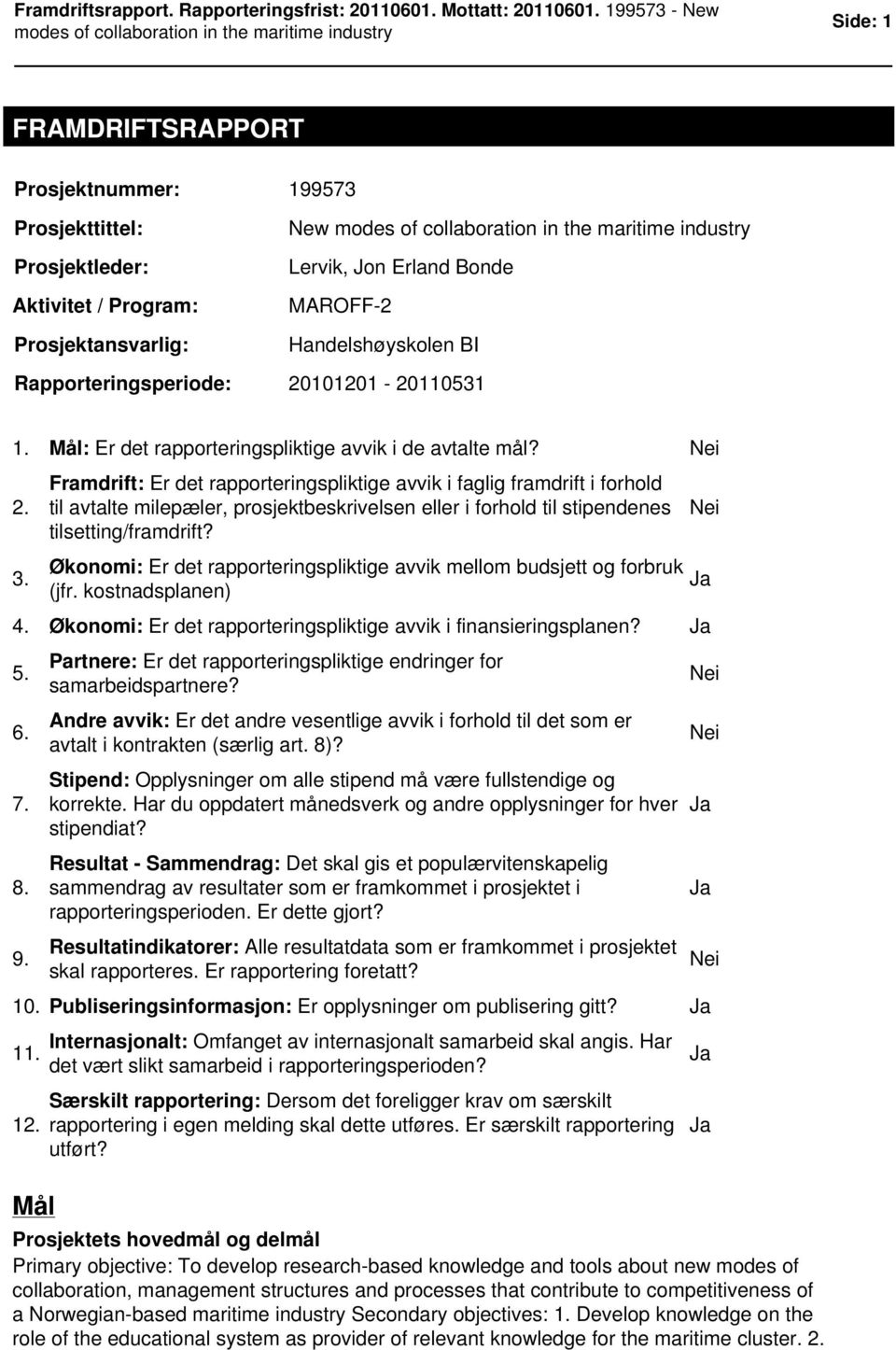 Framdrift: Er det rapporteringspliktige avvik i faglig framdrift i forhold til avtalte milepæler, prosjektbeskrivelsen eller i forhold til stipendenes tilsetting/framdrift? 3.