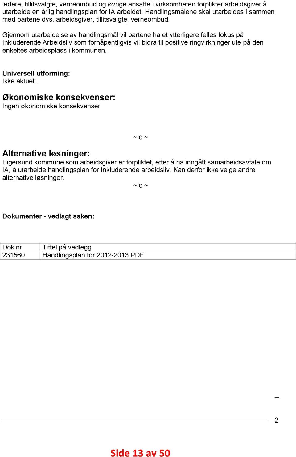 Gjennom utarbeidelse av handlingsmål vil partene ha et ytterligere felles fokus på Inkluderende Arbeidsliv som forhåpentligvis vil bidra til positive ringvirkninger ute på den enkeltes arbeidsplass i