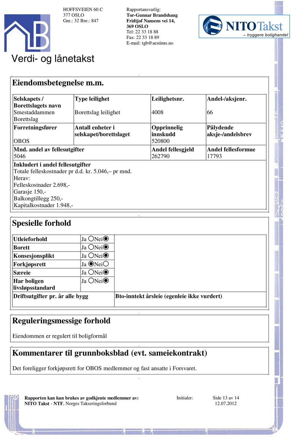 andel av fellesutgifter Andel fellesgjeld Andel fellesformue 5046 262790 17793 Inkludert i andel fellesutgifter Totale felleskostnader pr dd kr 5046, pr mnd Herav: Felleskostnader 2698,- Garasje