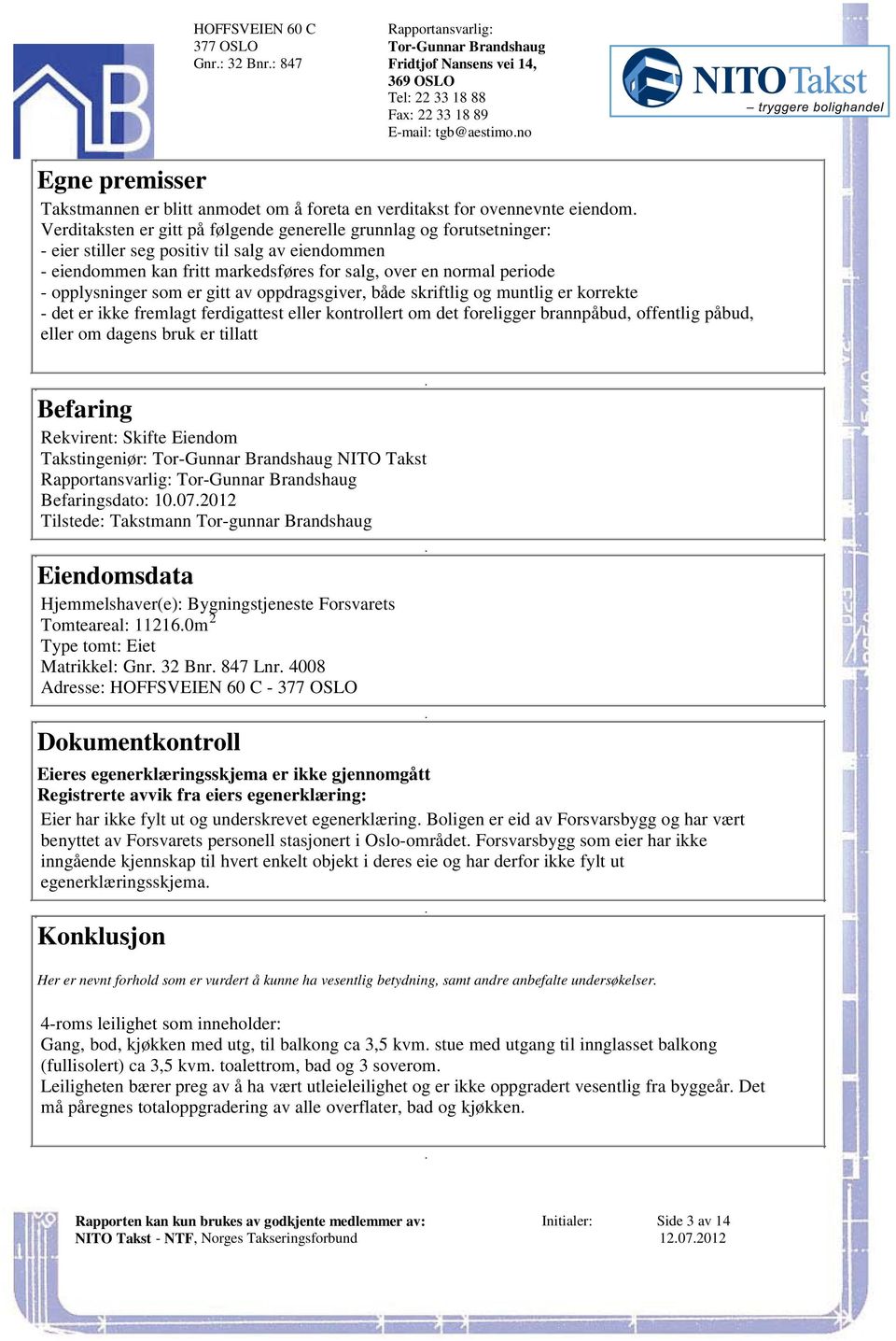 skriftlig og muntlig er korrekte - det er ikke fremlagt ferdigattest eller kontrollert om det foreligger brannpåbud, offentlig påbud, eller om dagens bruk er tillatt Befaring Rekvirent: Skifte