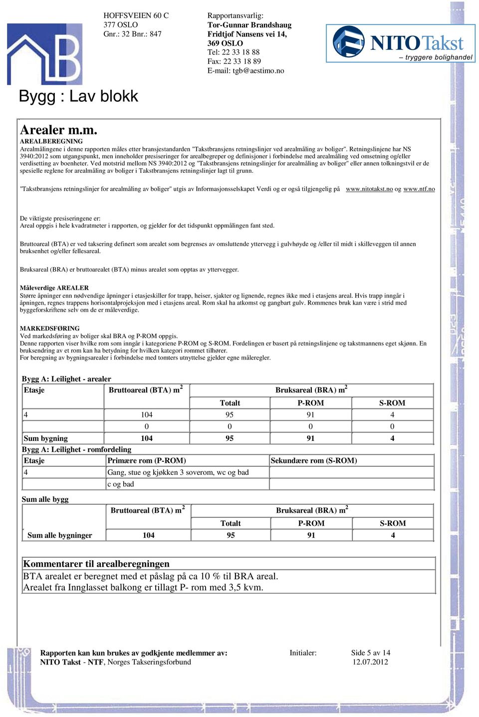 forbindelse med arealmåling ved omsetning og/eller verdisetting av boenheter Ved motstrid mellom NS 3940:2012 og "Takstbransjens retningslinjer for arealmåling av boliger" eller annen tolkningstvil