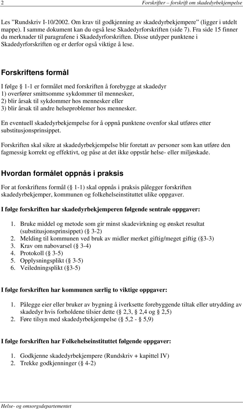 Forskriftens formål I følge 1-1 er formålet med forskriften å forebygge at skadedyr 1) overfører smittsomme sykdommer til mennesker, 2) blir årsak til sykdommer hos mennesker eller 3) blir årsak til